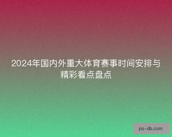 2024年国内外重大体育赛事时间安排与精彩看点盘点